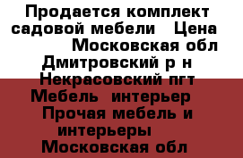 Продается комплект садовой мебели › Цена ­ 25 000 - Московская обл., Дмитровский р-н, Некрасовский пгт Мебель, интерьер » Прочая мебель и интерьеры   . Московская обл.